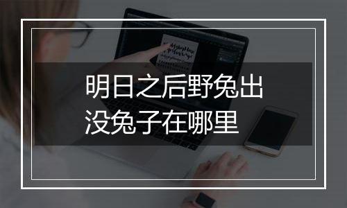 明日之后野兔出没兔子在哪里