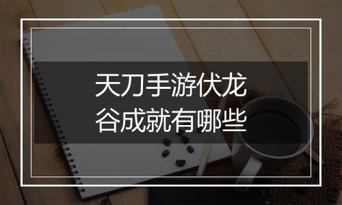 天刀手游伏龙谷成就有哪些
