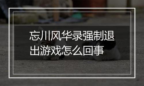 忘川风华录强制退出游戏怎么回事