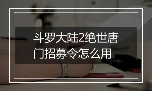 斗罗大陆2绝世唐门招募令怎么用