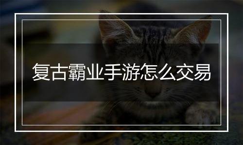 复古霸业手游怎么交易