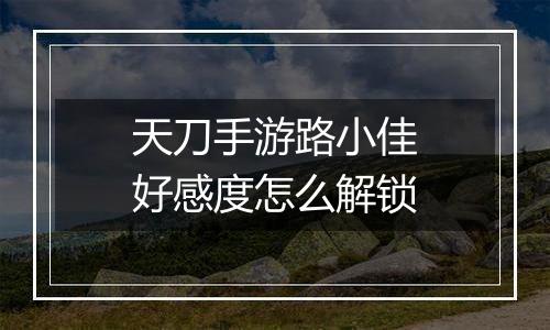 天刀手游路小佳好感度怎么解锁