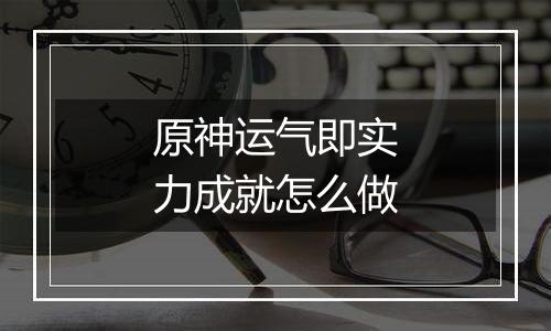 原神运气即实力成就怎么做