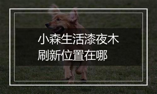 小森生活漆夜木刷新位置在哪
