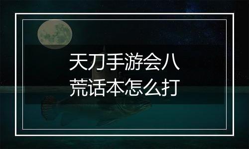 天刀手游会八荒话本怎么打