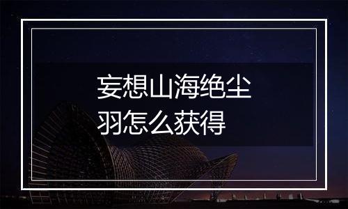 妄想山海绝尘羽怎么获得