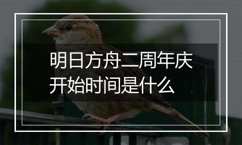 明日方舟二周年庆开始时间是什么