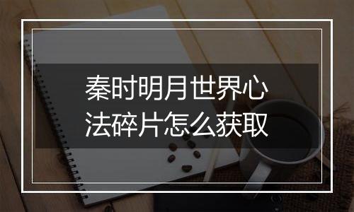 秦时明月世界心法碎片怎么获取