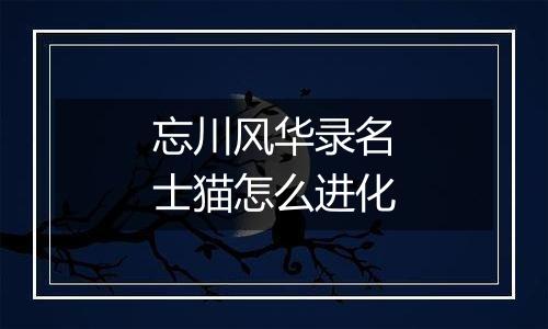 忘川风华录名士猫怎么进化
