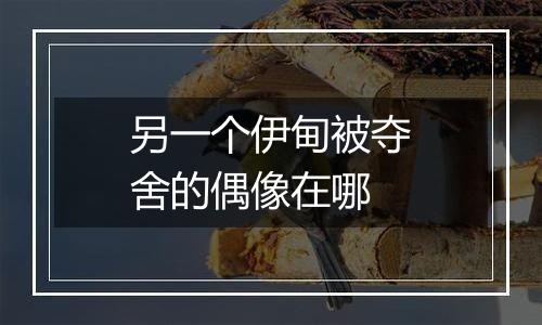 另一个伊甸被夺舍的偶像在哪