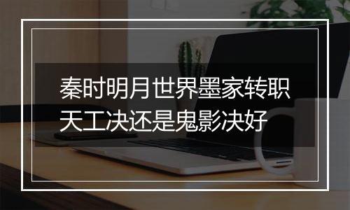 秦时明月世界墨家转职天工决还是鬼影决好