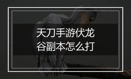 天刀手游伏龙谷副本怎么打