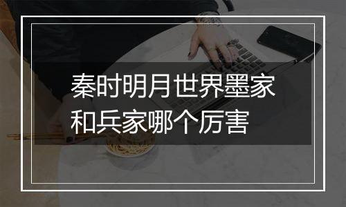 秦时明月世界墨家和兵家哪个厉害