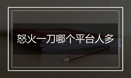 怒火一刀哪个平台人多