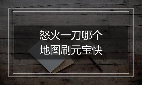 怒火一刀哪个地图刷元宝快