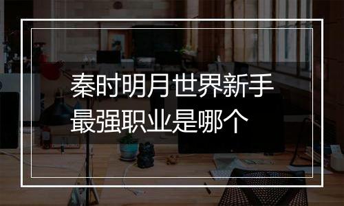 秦时明月世界新手最强职业是哪个