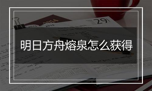 明日方舟熔泉怎么获得