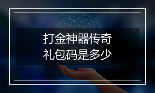 打金神器传奇礼包码是多少