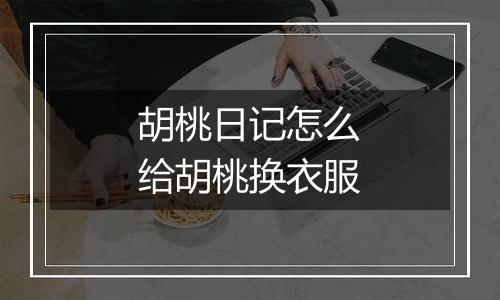 胡桃日记怎么给胡桃换衣服