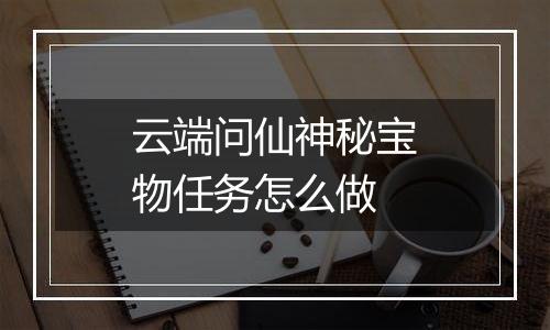 云端问仙神秘宝物任务怎么做