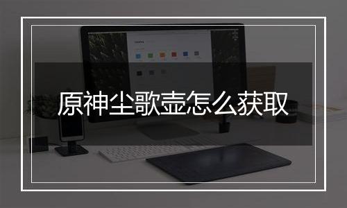 原神尘歌壶怎么获取