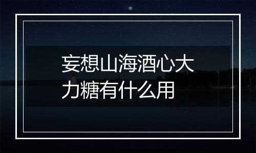 妄想山海酒心大力糖有什么用