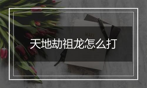 天地劫祖龙怎么打
