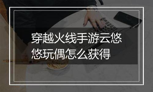 穿越火线手游云悠悠玩偶怎么获得