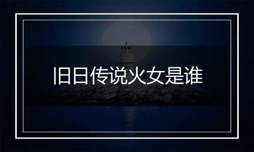 旧日传说火女是谁