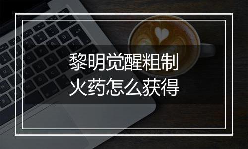 黎明觉醒粗制火药怎么获得