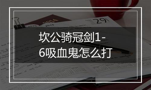 坎公骑冠剑1-6吸血鬼怎么打