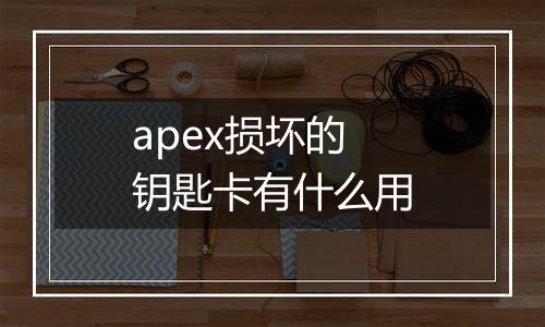 apex损坏的钥匙卡有什么用
