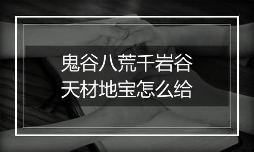 鬼谷八荒千岩谷天材地宝怎么给