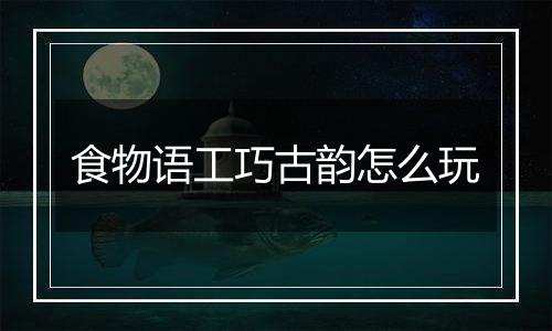 食物语工巧古韵怎么玩