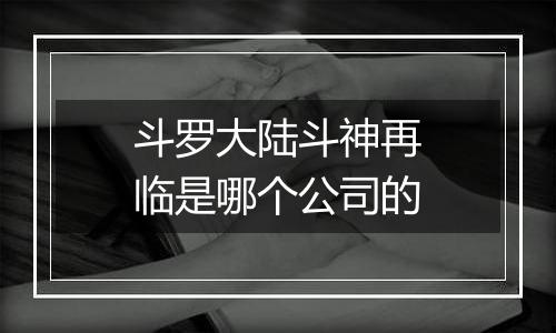斗罗大陆斗神再临是哪个公司的