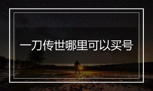 一刀传世哪里可以买号