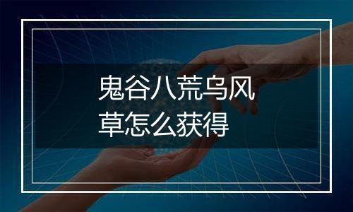 鬼谷八荒乌风草怎么获得