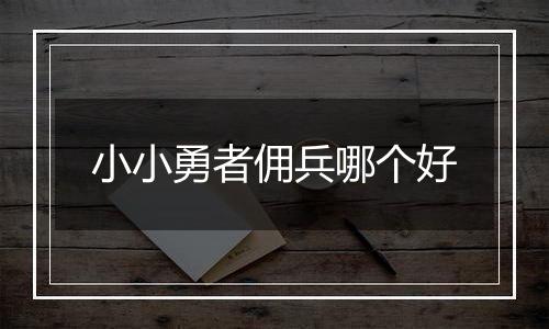 小小勇者佣兵哪个好