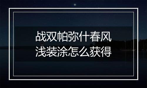 战双帕弥什春风浅装涂怎么获得