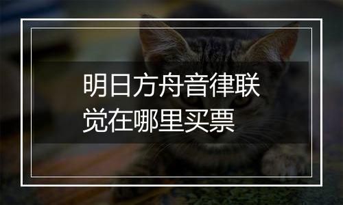 明日方舟音律联觉在哪里买票