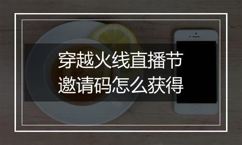 穿越火线直播节邀请码怎么获得