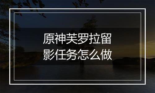 原神芙罗拉留影任务怎么做