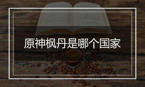 原神枫丹是哪个国家