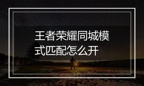 王者荣耀同城模式匹配怎么开