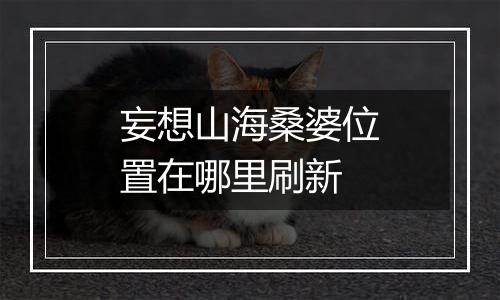 妄想山海桑婆位置在哪里刷新