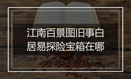 江南百景图旧事白居易探险宝箱在哪