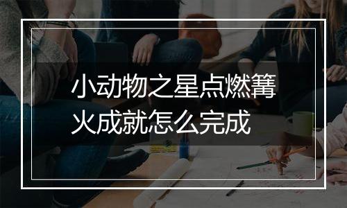 小动物之星点燃篝火成就怎么完成