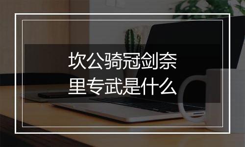 坎公骑冠剑奈里专武是什么