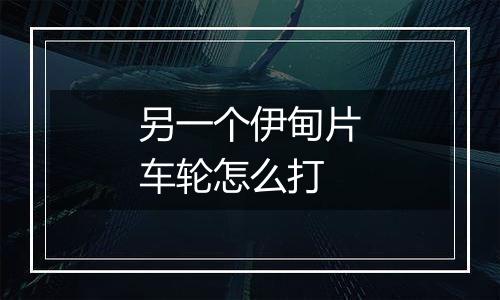 另一个伊甸片车轮怎么打