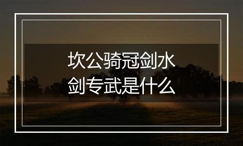 坎公骑冠剑水剑专武是什么